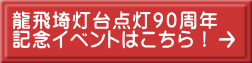 龍飛埼灯台点灯９０周年 記念イベントはこちら！ 