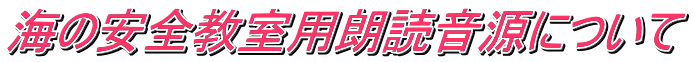 海の安全教室用朗読音源について